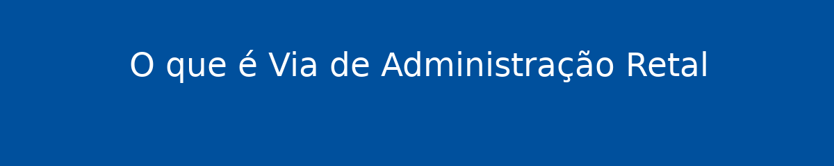 O que é Via de Administração Retal